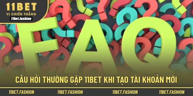 Câu hỏi thường gặp 11bet khi tạo tài khoản mới
