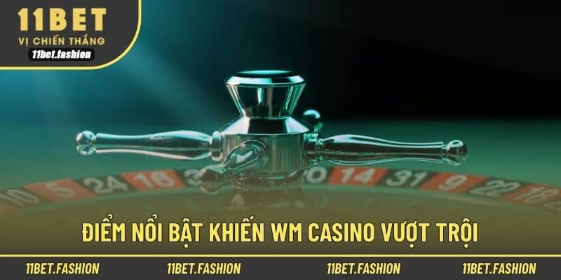 Điểm nổi bật khiến WM Casino vượt trội